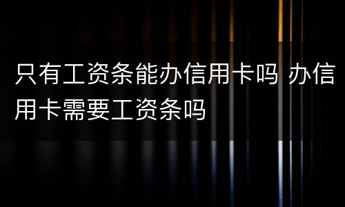 只有工资条能办信用卡吗 办信用卡需要工资条吗