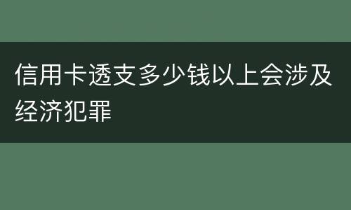 信用卡透支多少钱以上会涉及经济犯罪
