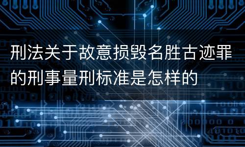 刑法关于故意损毁名胜古迹罪的刑事量刑标准是怎样的