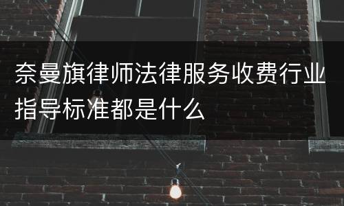 奈曼旗律师法律服务收费行业指导标准都是什么