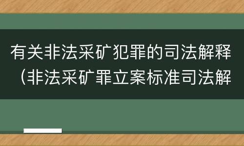 有关非法采矿犯罪的司法解释（非法采矿罪立案标准司法解释）