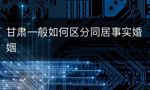 甘肃一般如何区分同居事实婚姻