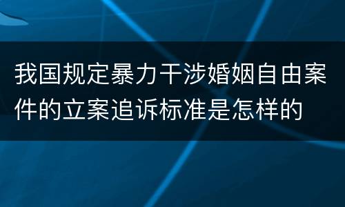我国规定暴力干涉婚姻自由案件的立案追诉标准是怎样的