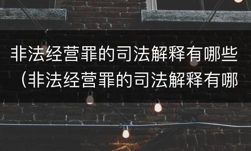 非法经营罪的司法解释有哪些（非法经营罪的司法解释有哪些条款）