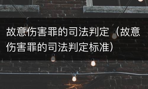 故意伤害罪的司法判定（故意伤害罪的司法判定标准）