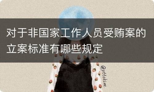 对于非国家工作人员受贿案的立案标准有哪些规定