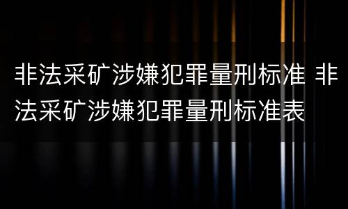 非法采矿涉嫌犯罪量刑标准 非法采矿涉嫌犯罪量刑标准表
