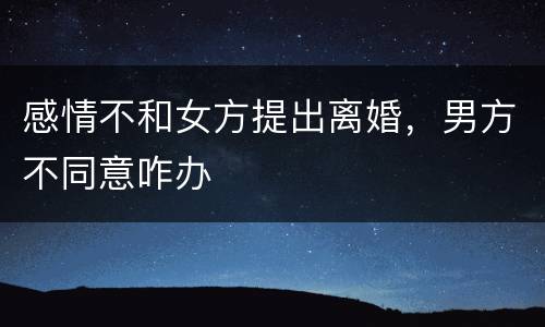 感情不和女方提出离婚，男方不同意咋办