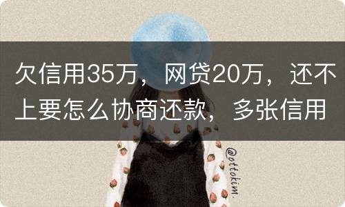 欠信用35万，网贷20万，还不上要怎么协商还款，多张信用卡