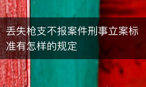 丢失枪支不报案件刑事立案标准有怎样的规定