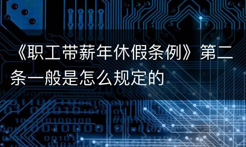 《职工带薪年休假条例》第二条一般是怎么规定的