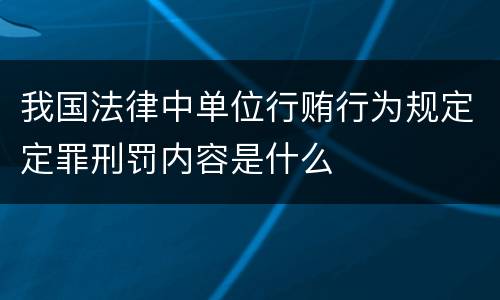 我国法律中单位行贿行为规定定罪刑罚内容是什么