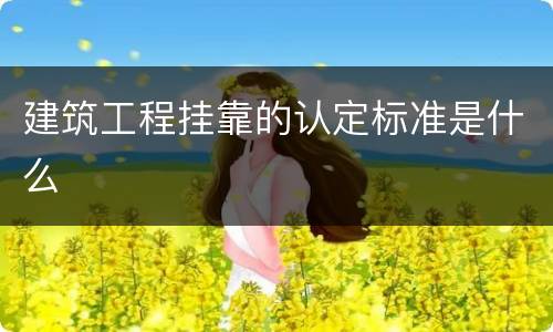 建筑工程挂靠的认定标准是什么