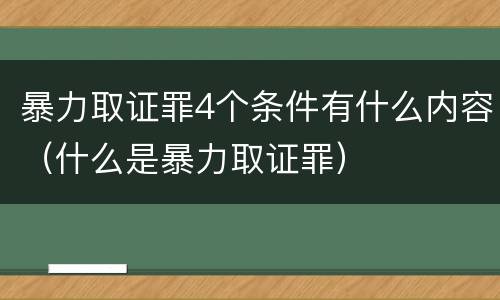暴力取证罪4个条件有什么内容（什么是暴力取证罪）