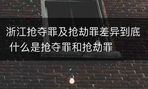 浙江抢夺罪及抢劫罪差异到底 什么是抢夺罪和抢劫罪