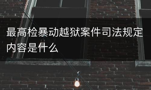 最高检暴动越狱案件司法规定内容是什么