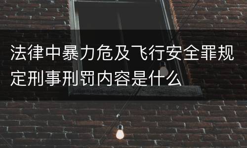 法律中暴力危及飞行安全罪规定刑事刑罚内容是什么