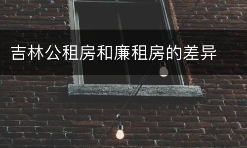 吉林公租房和廉租房的差异