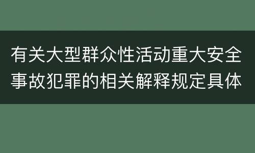 有关大型群众性活动重大安全事故犯罪的相关解释规定具体有哪些内容