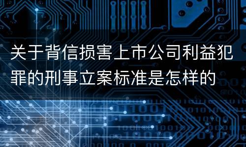 关于背信损害上市公司利益犯罪的刑事立案标准是怎样的