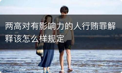 两高对有影响力的人行贿罪解释该怎么样规定