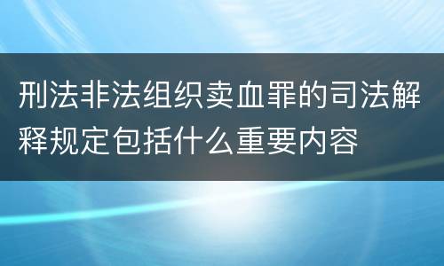 刑法非法组织卖血罪的司法解释规定包括什么重要内容