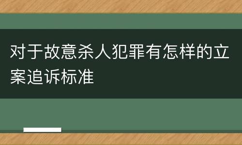 对于故意杀人犯罪有怎样的立案追诉标准