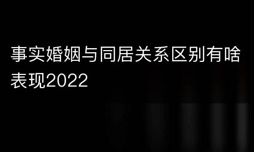 事实婚姻与同居关系区别有啥表现2022