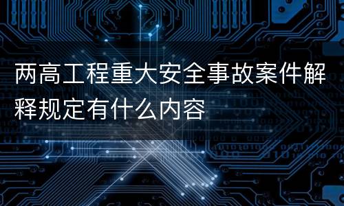 两高工程重大安全事故案件解释规定有什么内容