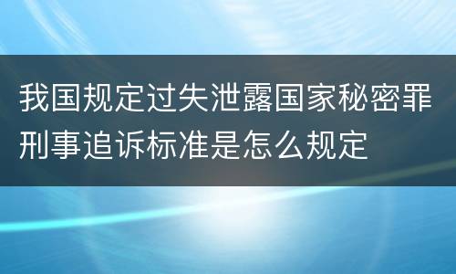 我国规定过失泄露国家秘密罪刑事追诉标准是怎么规定