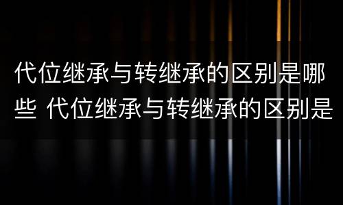 代位继承与转继承的区别是哪些 代位继承与转继承的区别是哪些