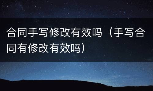 合同手写修改有效吗（手写合同有修改有效吗）