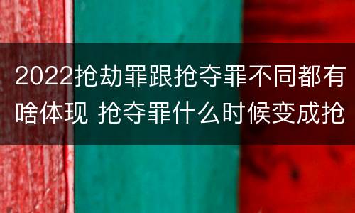 2022抢劫罪跟抢夺罪不同都有啥体现 抢夺罪什么时候变成抢劫罪