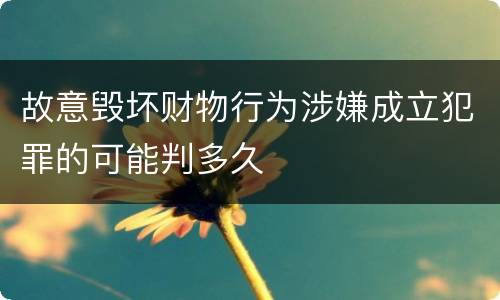 故意毁坏财物行为涉嫌成立犯罪的可能判多久