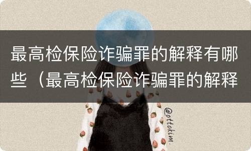 最高检保险诈骗罪的解释有哪些（最高检保险诈骗罪的解释有哪些呢）