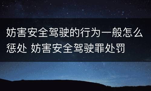 妨害安全驾驶的行为一般怎么惩处 妨害安全驾驶罪处罚