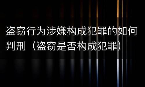 盗窃行为涉嫌构成犯罪的如何判刑（盗窃是否构成犯罪）