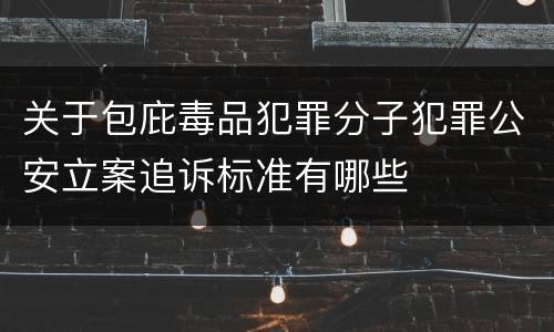 关于包庇毒品犯罪分子犯罪公安立案追诉标准有哪些