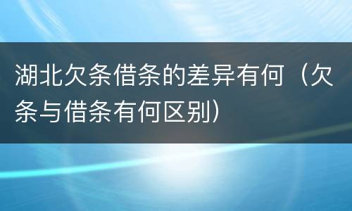 湖北欠条借条的差异有何（欠条与借条有何区别）