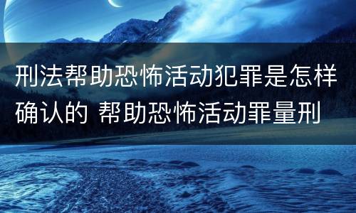 刑法帮助恐怖活动犯罪是怎样确认的 帮助恐怖活动罪量刑