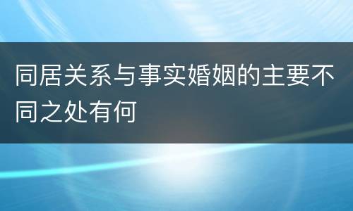 同居关系与事实婚姻的主要不同之处有何