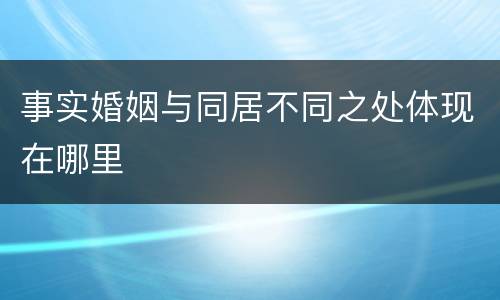 事实婚姻与同居不同之处体现在哪里