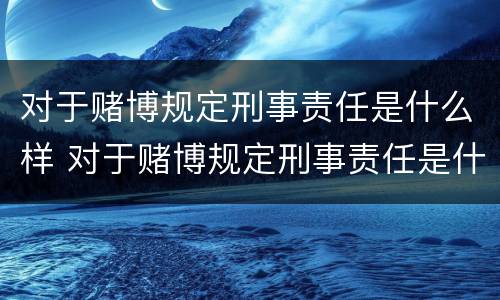 对于赌博规定刑事责任是什么样 对于赌博规定刑事责任是什么样的处罚