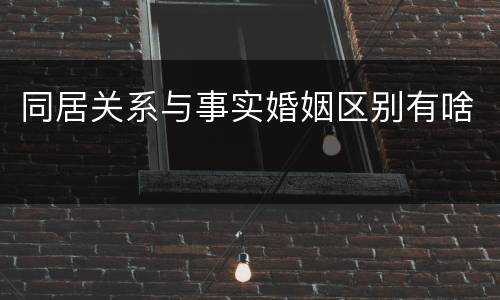 同居关系与事实婚姻区别有啥