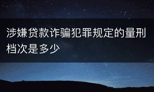 涉嫌贷款诈骗犯罪规定的量刑档次是多少