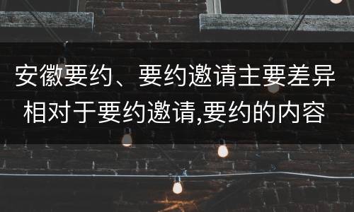 安徽要约、要约邀请主要差异 相对于要约邀请,要约的内容更加规范明确