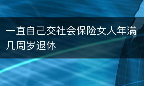 一直自己交社会保险女人年满几周岁退休