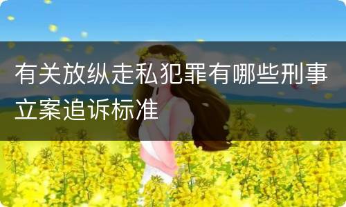 有关放纵走私犯罪有哪些刑事立案追诉标准