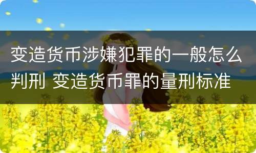 变造货币涉嫌犯罪的一般怎么判刑 变造货币罪的量刑标准