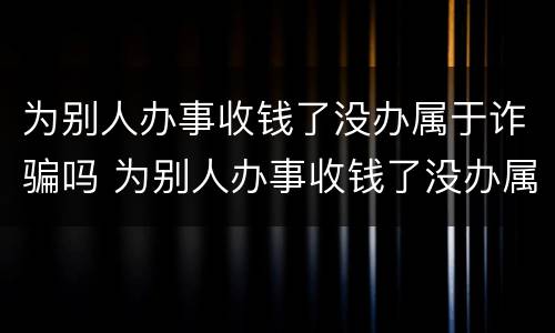 为别人办事收钱了没办属于诈骗吗 为别人办事收钱了没办属于诈骗吗知乎